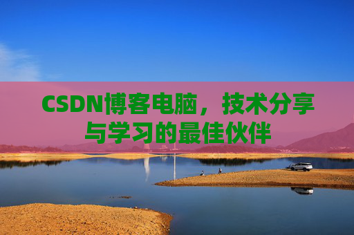 CSDN博客电脑，技术分享与学习的最佳伙伴